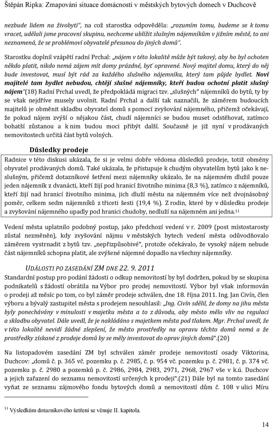 Starostku doplnil vzápětí radní Prchal: nájem v této lokalitě může být takový, aby ho byl ochoten někdo platit, nikdo nemá zájem mít domy prázdné, byť opravené.