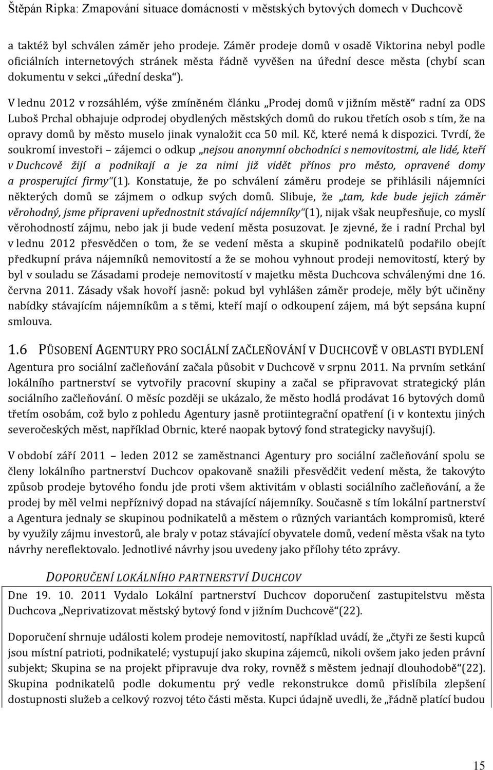 V lednu 2012 v rozsáhlém, výše zmíněném článku Prodej domů v jižním městě radní za ODS Luboš Prchal obhajuje odprodej obydlených městských domů do rukou třetích osob s tím, že na opravy domů by město