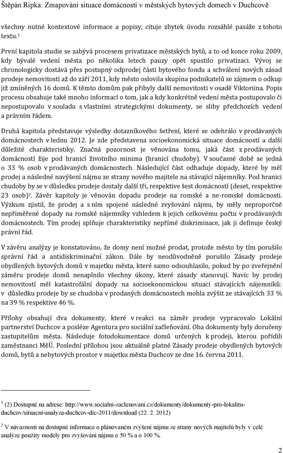 Vývoj se chronologicky dostává přes postupný odprodej části bytového fondu a schválení nových zásad prodeje nemovitostí až do září 2011, kdy město oslovila skupina podnikatelů se zájmem o odkup již