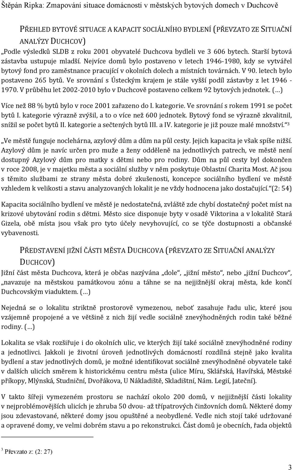 letech bylo postaveno 265 bytů. Ve srovnání s Ústeckým krajem je stále vyšší podíl zástavby z let 1946-1970. V průběhu let 2002-2010 bylo v Duchcově postaveno celkem 92 bytových jednotek.