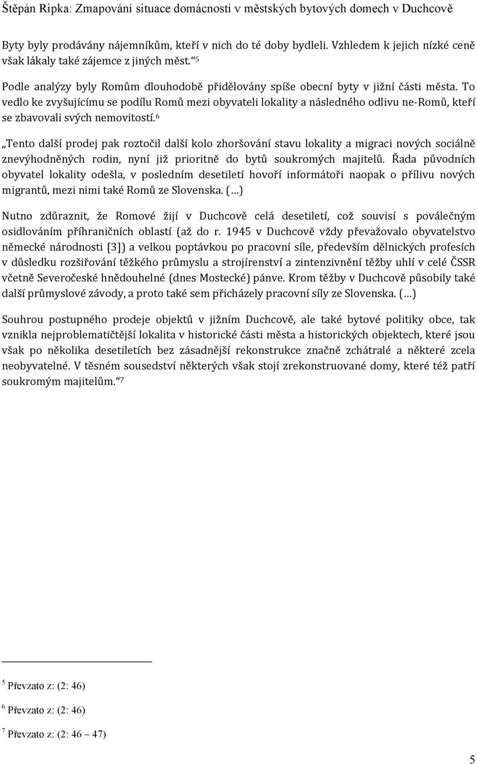 To vedlo ke zvyšujícímu se podílu Romů mezi obyvateli lokality a následného odlivu ne-romů, kteří se zbavovali svých nemovitostí.