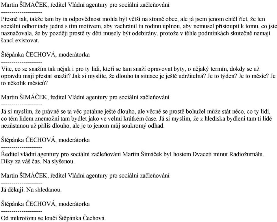 Víte, co se snažím tak nějak i pro ty lidi, kteří se tam snaží opravovat byty, o nějaký termín, dokdy se už opravdu mají přestat snažit? Jak si myslíte, že dlouho ta situace je ještě udržitelná?