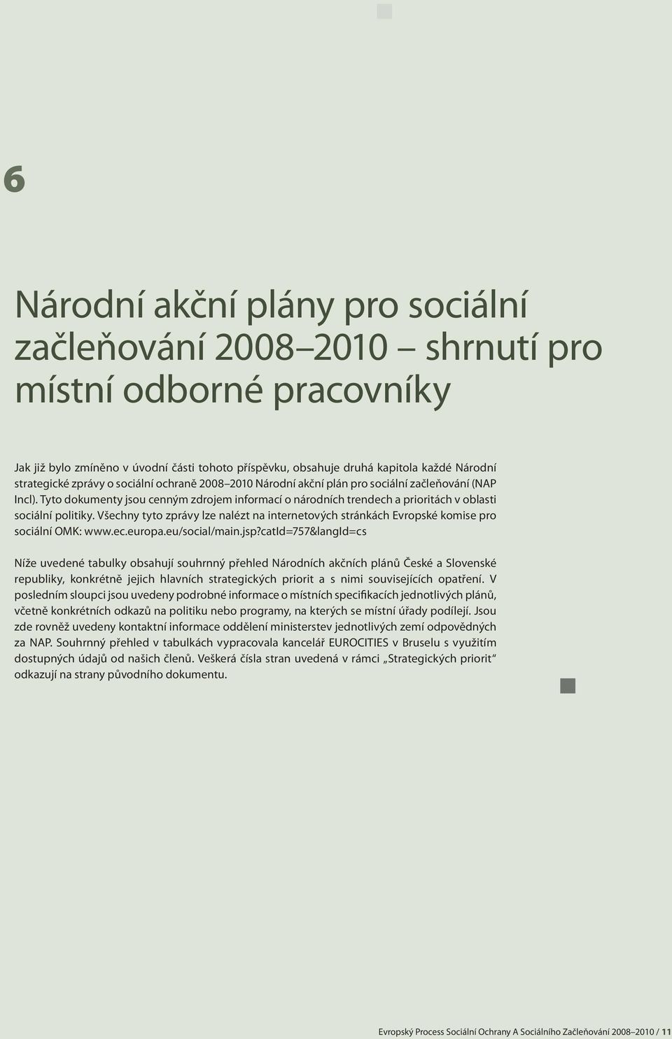 Všechny tyto zprávy lze nalézt na internetových stránkách Evropské komise pro sociální OMK: www.ec.europa.eu/social/main.jsp?