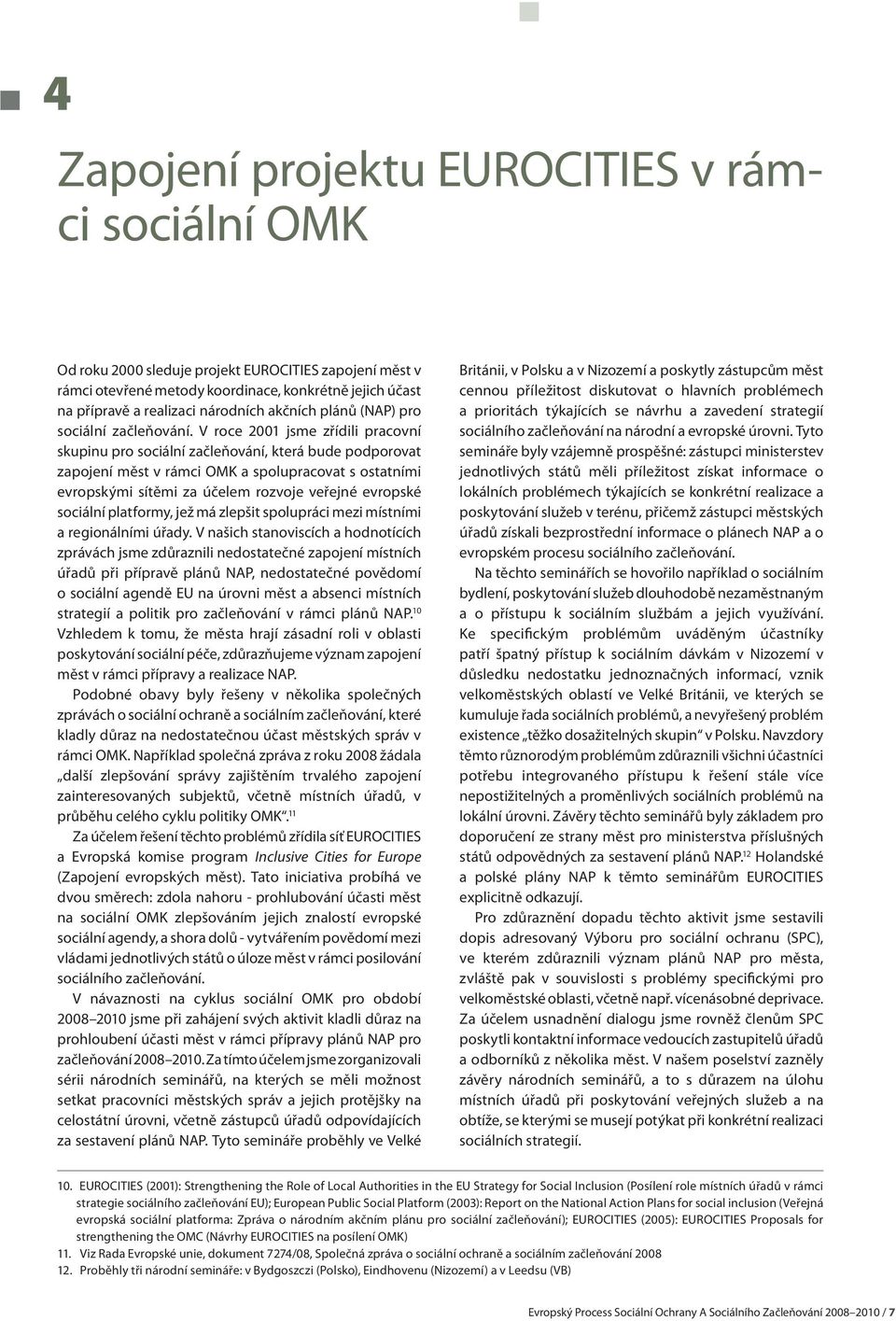 V roce 2001 jsme zřídili pracovní skupinu pro sociální začleňování, která bude podporovat zapojení měst v rámci OMK a spolupracovat s ostatními evropskými sítěmi za účelem rozvoje veřejné evropské