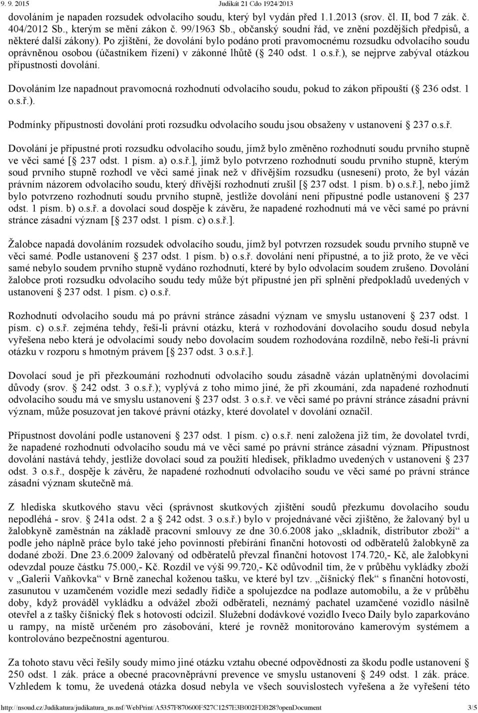 Po zjištění, že dovolání bylo podáno proti pravomocnému rozsudku odvolacího soudu oprávněnou osobou (účastníkem řízení) v zákonné lhůtě ( 240 odst. 1 o.s.ř.), se nejprve zabýval otázkou přípustnosti dovolání.