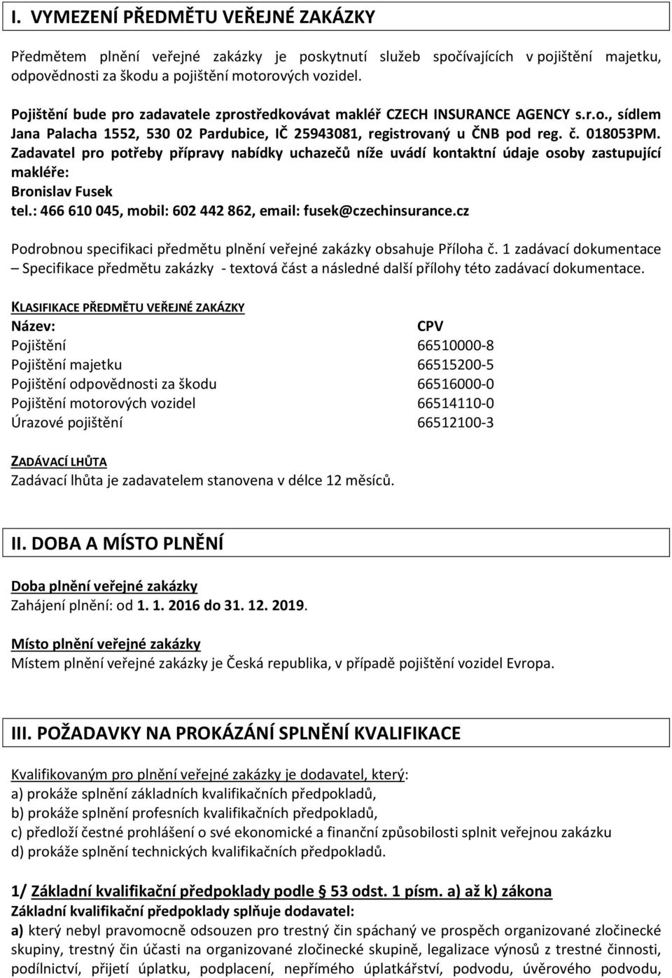 Zadavatel pro potřeby přípravy nabídky uchazečů níže uvádí kontaktní údaje osoby zastupující makléře: Bronislav Fusek tel.: 466 610 045, mobil: 602 442 862, email: fusek@czechinsurance.