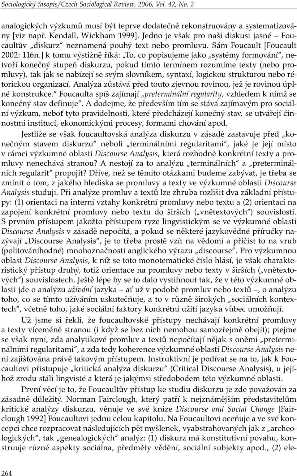 ] k tomu výstižně říká: To, co popisujeme jako systémy formování, netvoří konečný stupeň diskurzu, pokud tímto termínem rozumíme texty (nebo promluvy), tak jak se nabízejí se svým slovníkem, syntaxí,