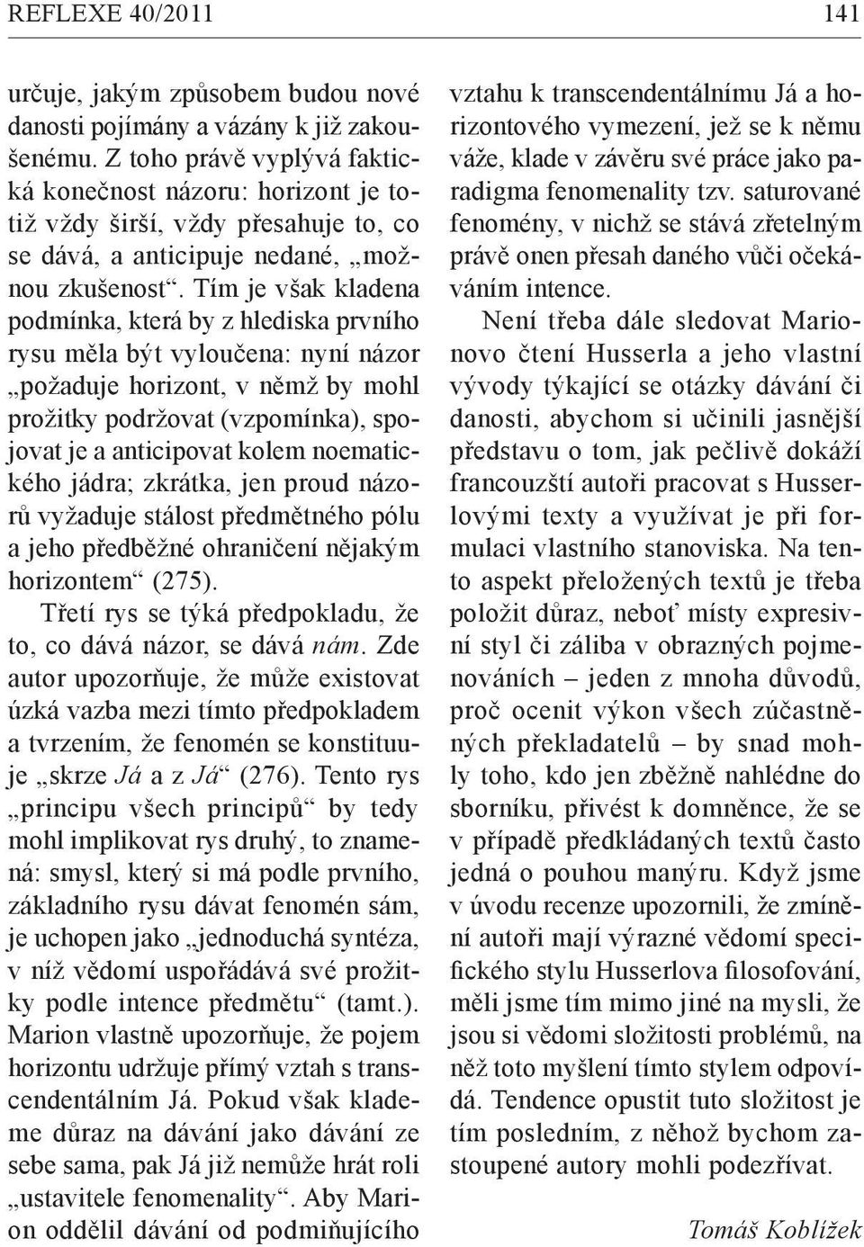 Tím je však kladena podmínka, která by z hlediska prvního rysu měla být vyloučena: nyní názor požaduje horizont, v němž by mohl prožitky podržovat (vzpomínka), spojovat je a anticipovat kolem