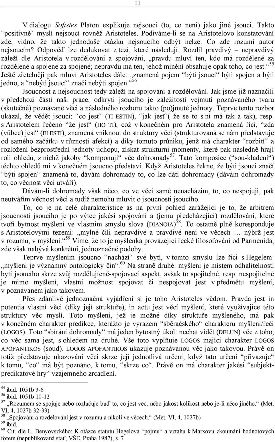 Rozdíl pravdivý nepravdivý záleží dle Aristotela v rozdělování a spojování, pravdu mluví ten, kdo má rozdělené za rozdělené a spojené za spojené; nepravdu má ten, jehož mínění obsahuje opak toho, co