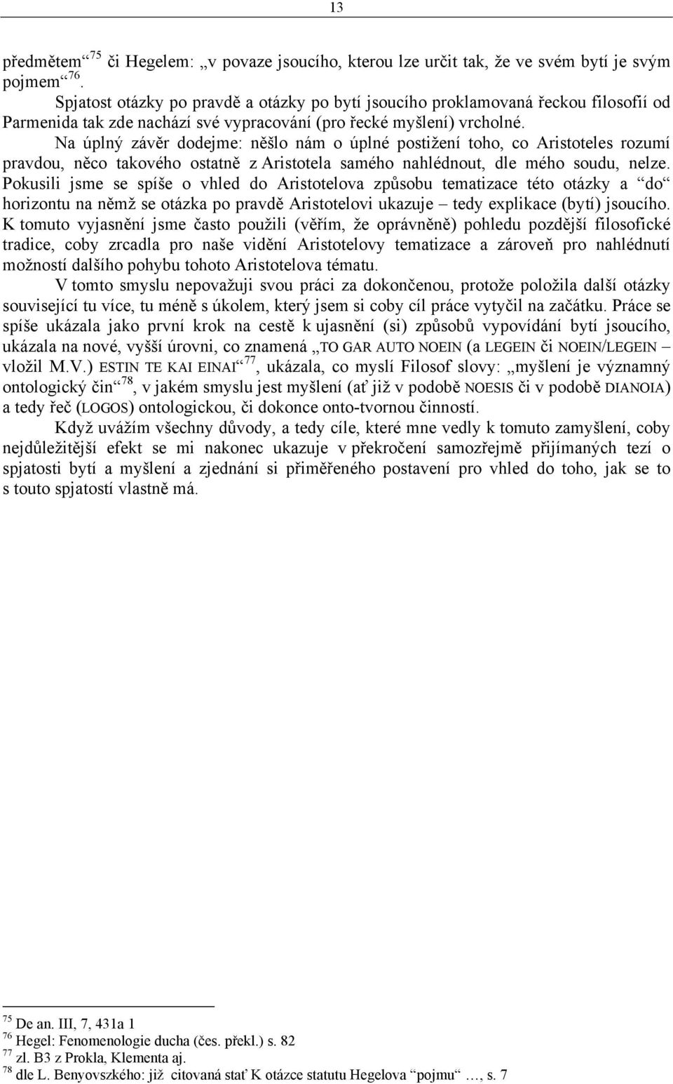 Na úplný závěr dodejme: něšlo nám o úplné postižení toho, co Aristoteles rozumí pravdou, něco takového ostatně z Aristotela samého nahlédnout, dle mého soudu, nelze.