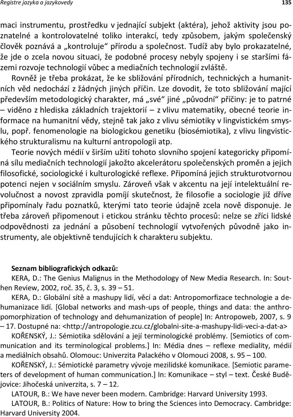 Tudíž aby bylo prokazatelné, že jde o zcela novou situaci, že podobné procesy nebyly spojeny i se staršími fázemi rozvoje technologií vůbec a mediačních technologií zvláště.