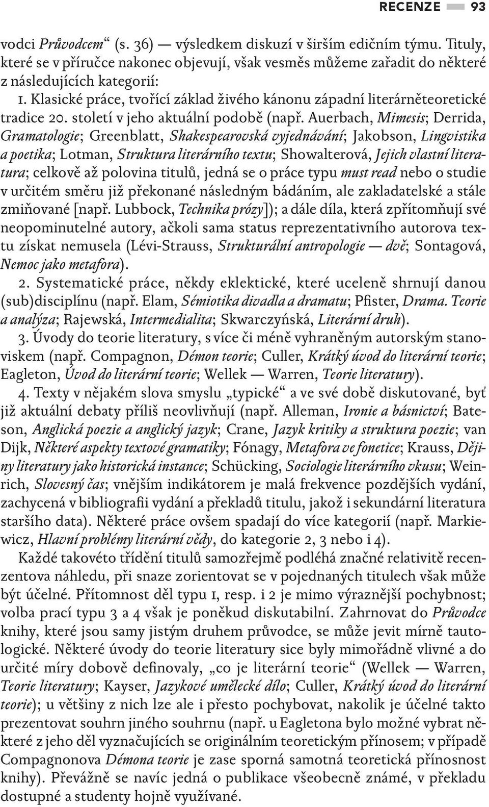 Auerbach, Mimesis; Derrida, Gramatologie; Greenblatt, Shakespearovská vyjednávání; Jakobson, Lingvistika a poetika; Lotman, Struktura literárního textu; Showalterová, Jejich vlastní literatura;