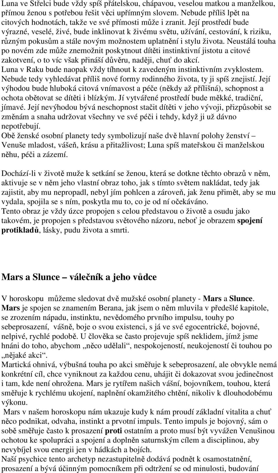 Její prostředí bude výrazné, veselé, živé, bude inklinovat k živému světu, užívání, cestování, k riziku, různým pokusům a stále novým možnostem uplatnění i stylu života.