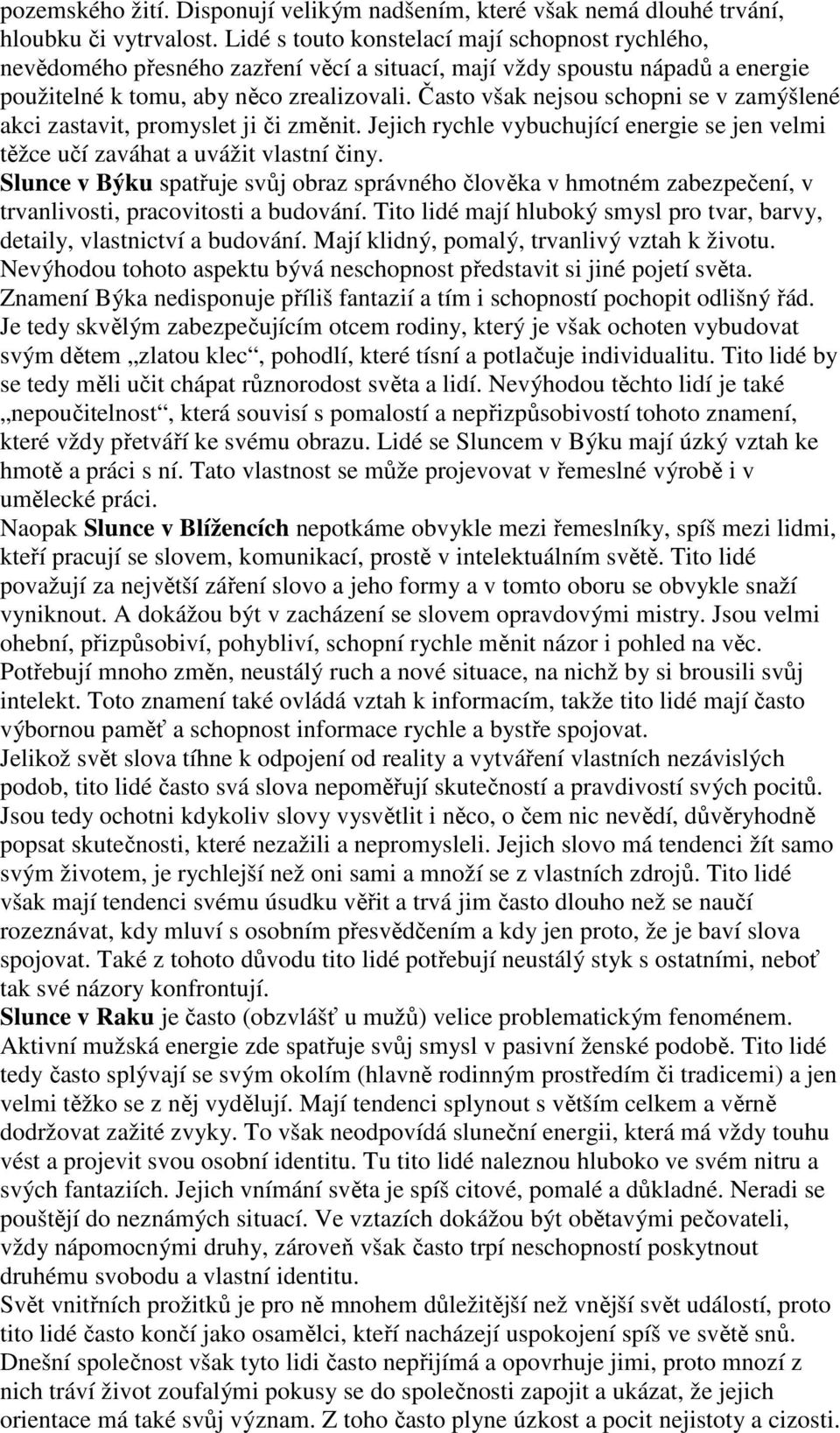 Často však nejsou schopni se v zamýšlené akci zastavit, promyslet ji či změnit. Jejich rychle vybuchující energie se jen velmi těžce učí zaváhat a uvážit vlastní činy.