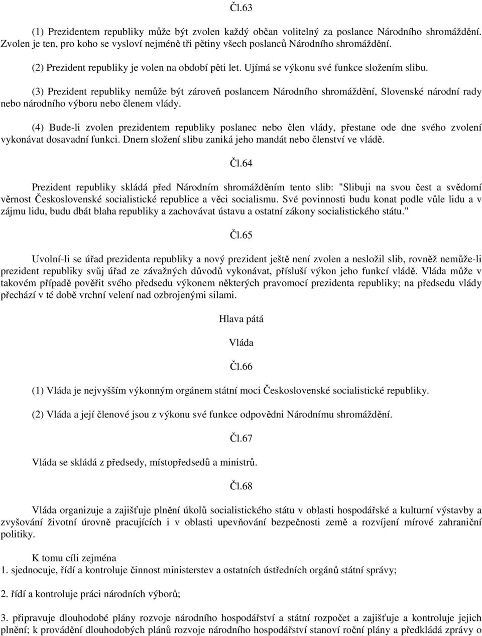 (3) Prezident republiky nemůže být zároveň poslancem Národního shromáždění, Slovenské národní rady nebo národního výboru nebo členem vlády.