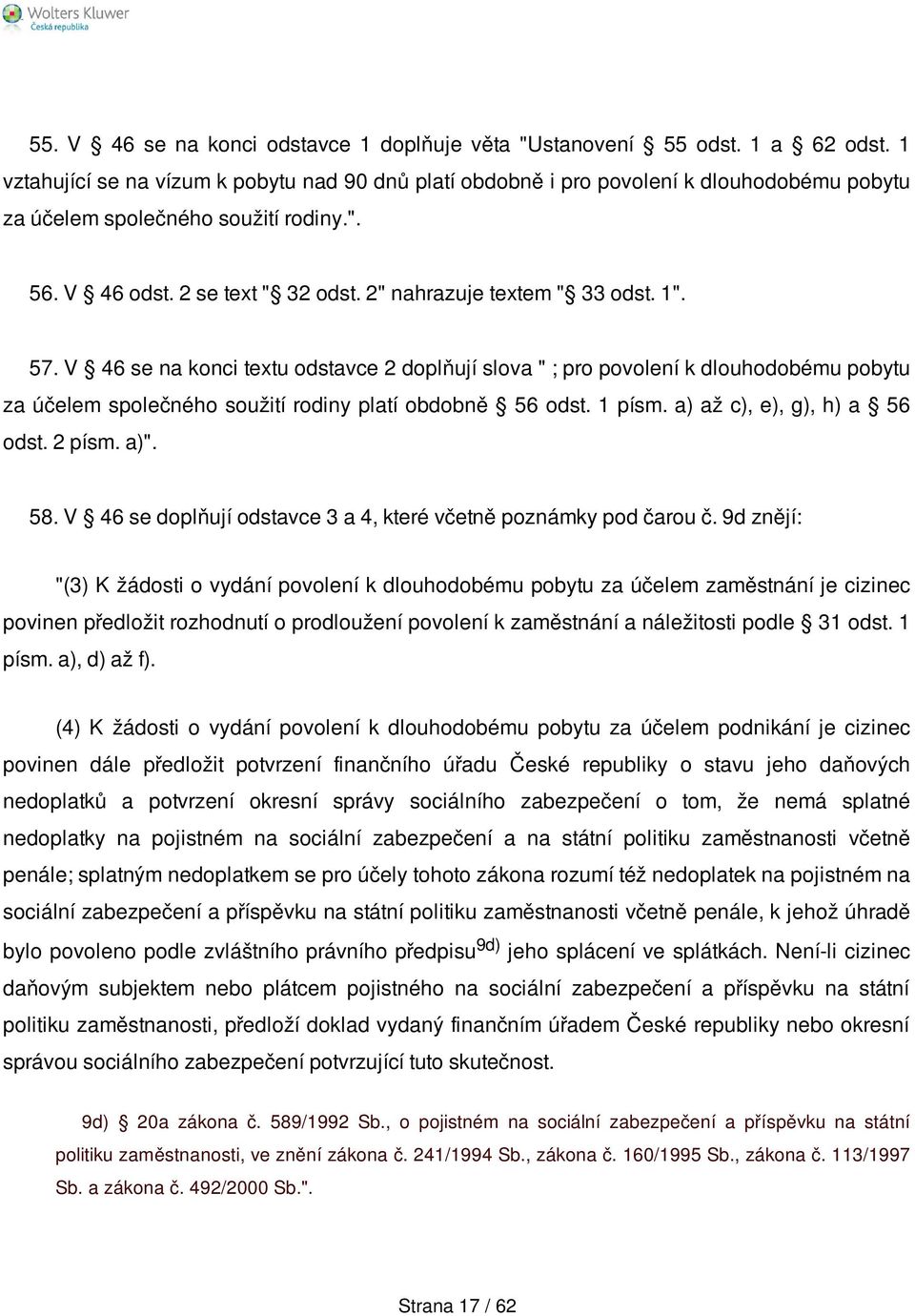 2" nahrazuje textem " 33 odst. 1". 57. V 46 se na konci textu odstavce 2 doplňují slova " ; pro povolení k dlouhodobému pobytu za účelem společného soužití rodiny platí obdobně 56 odst. 1 písm.