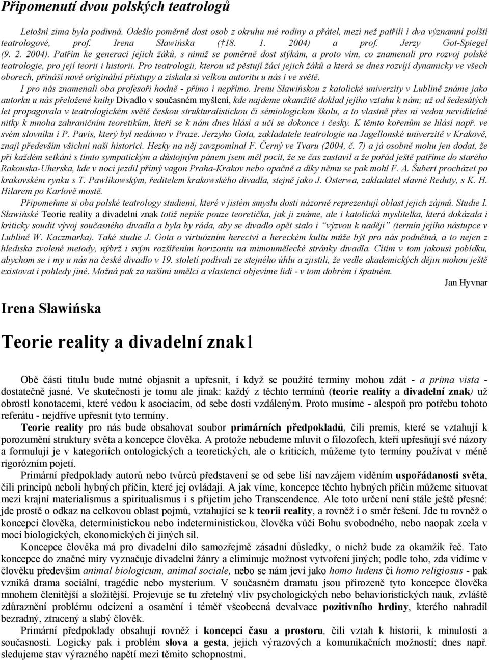 Pro teatrologii, kterou už pěstují žáci jejich žáků a která se dnes rozvíjí dynamicky ve všech oborech, přináší nové originální přístupy a získala si velkou autoritu u nás i ve světě.