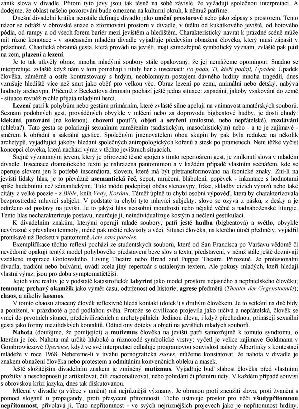 Tento názor se odráží v obrovské snaze o zformování prostoru v divadle, v útěku od kukátkového jeviště, od hotového pódia, od rampy a od všech forem bariér mezi jevištěm a hledištěm.