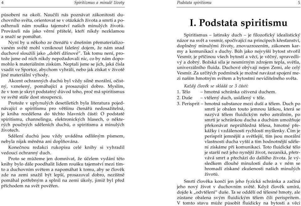 Nyní by u nìkoho ze ètenáøù v dnešním pøematerializovaném svìtì mohl vzniknout falešný dojem, že nám snad duchové sloužili jako dobøí džinové.