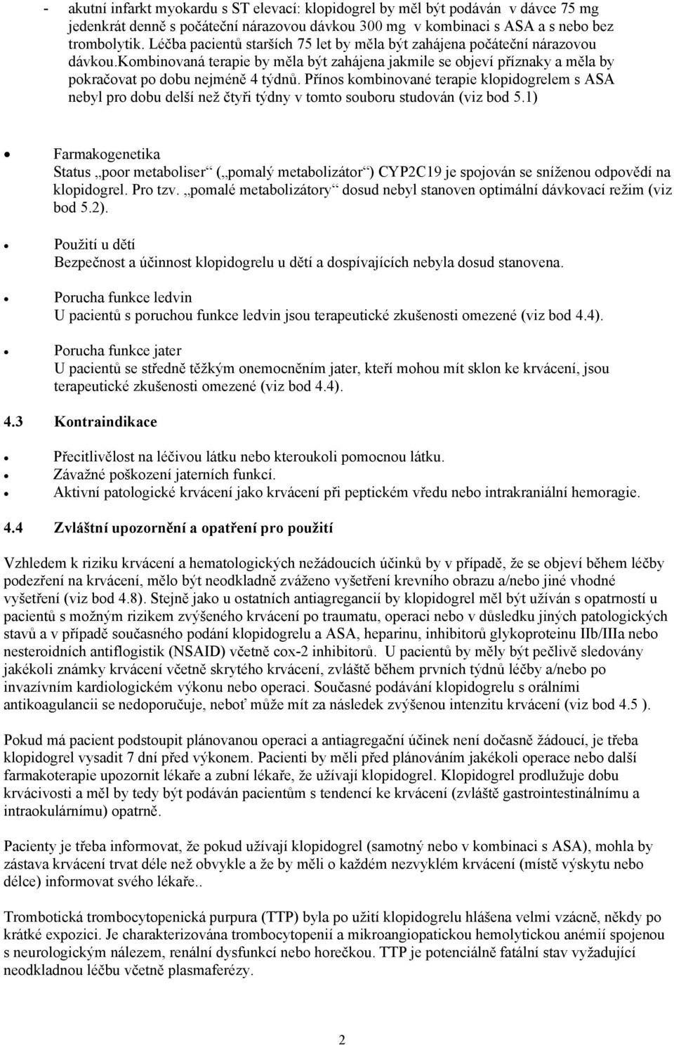 Přínos kombinované terapie klopidogrelem s ASA nebyl pro dobu delší než čtyři týdny v tomto souboru studován (viz bod 5.