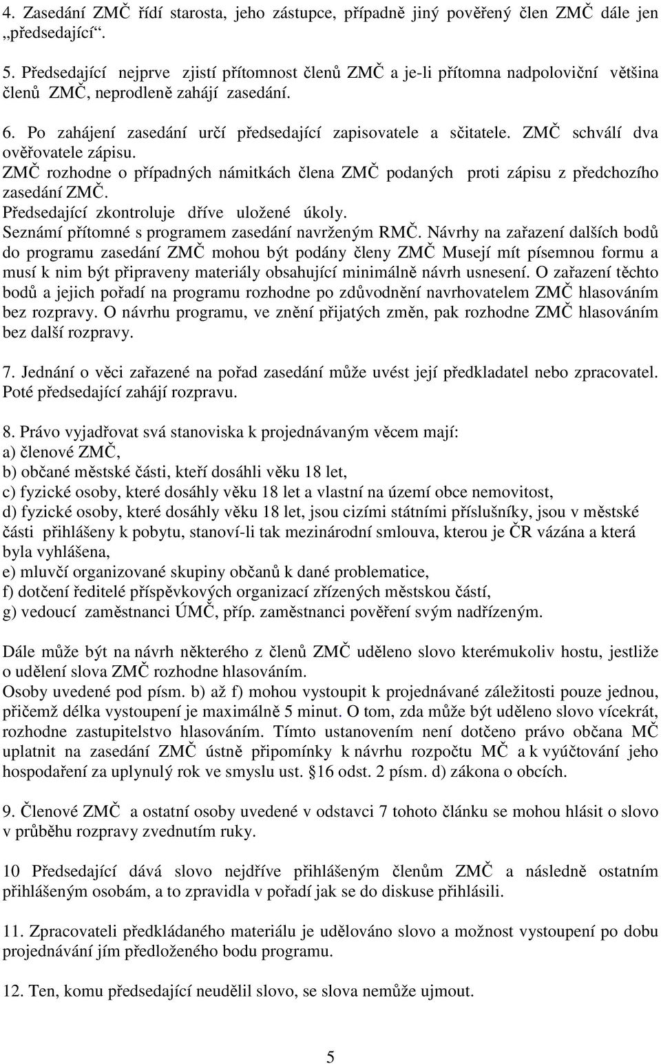 ZMČ schválí dva ověřovatele zápisu. ZMČ rozhodne o případných námitkách člena ZMČ podaných proti zápisu z předchozího zasedání ZMČ. Předsedající zkontroluje dříve uložené úkoly.