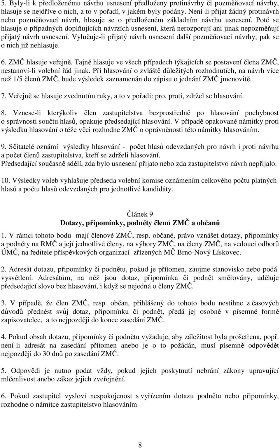 Poté se hlasuje o případných doplňujících návrzích usnesení, která nerozporují ani jinak nepozměňují přijatý návrh usnesení.