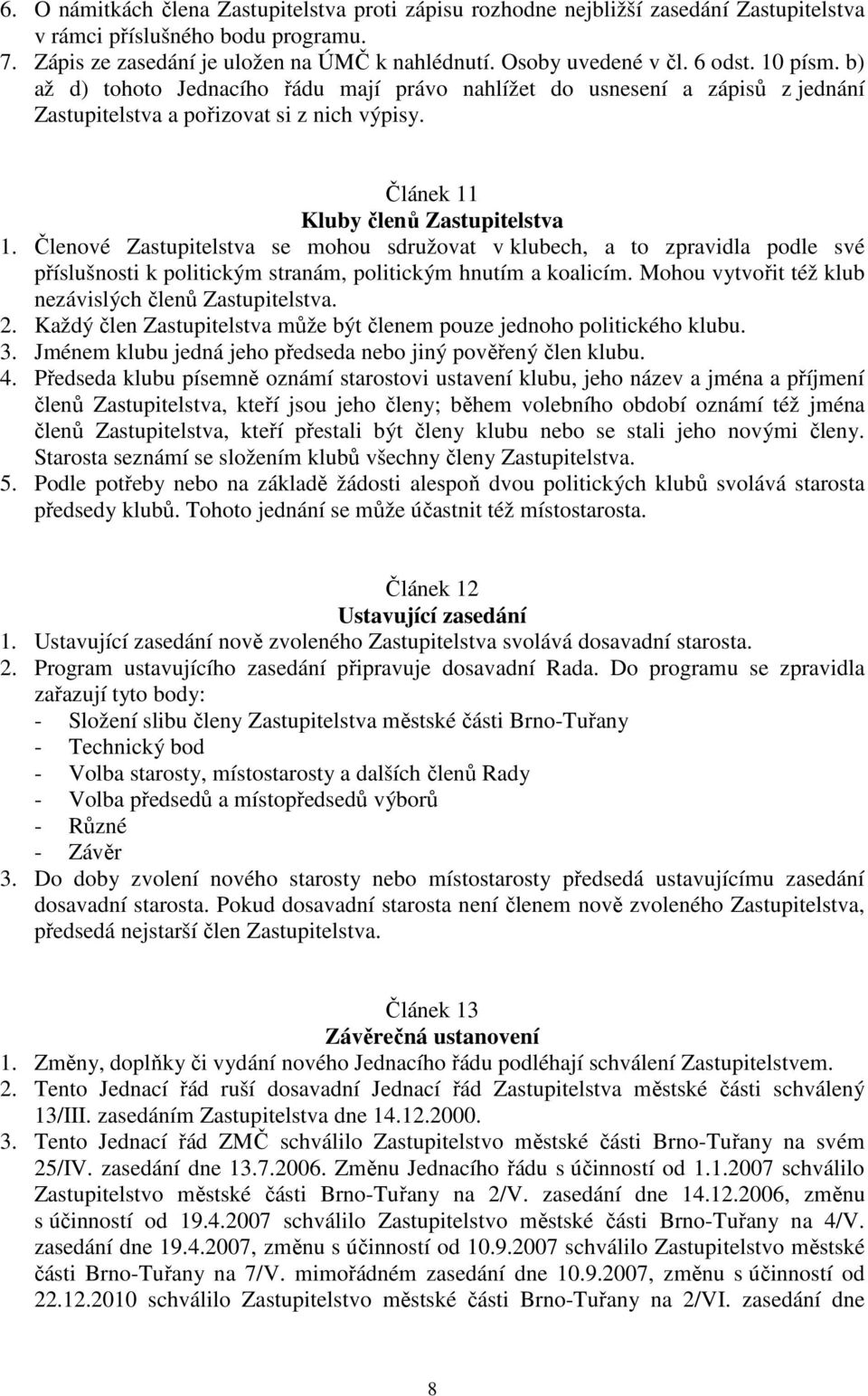 Členové Zastupitelstva se mohou sdružovat v klubech, a to zpravidla podle své příslušnosti k politickým stranám, politickým hnutím a koalicím. Mohou vytvořit též klub nezávislých členů Zastupitelstva.