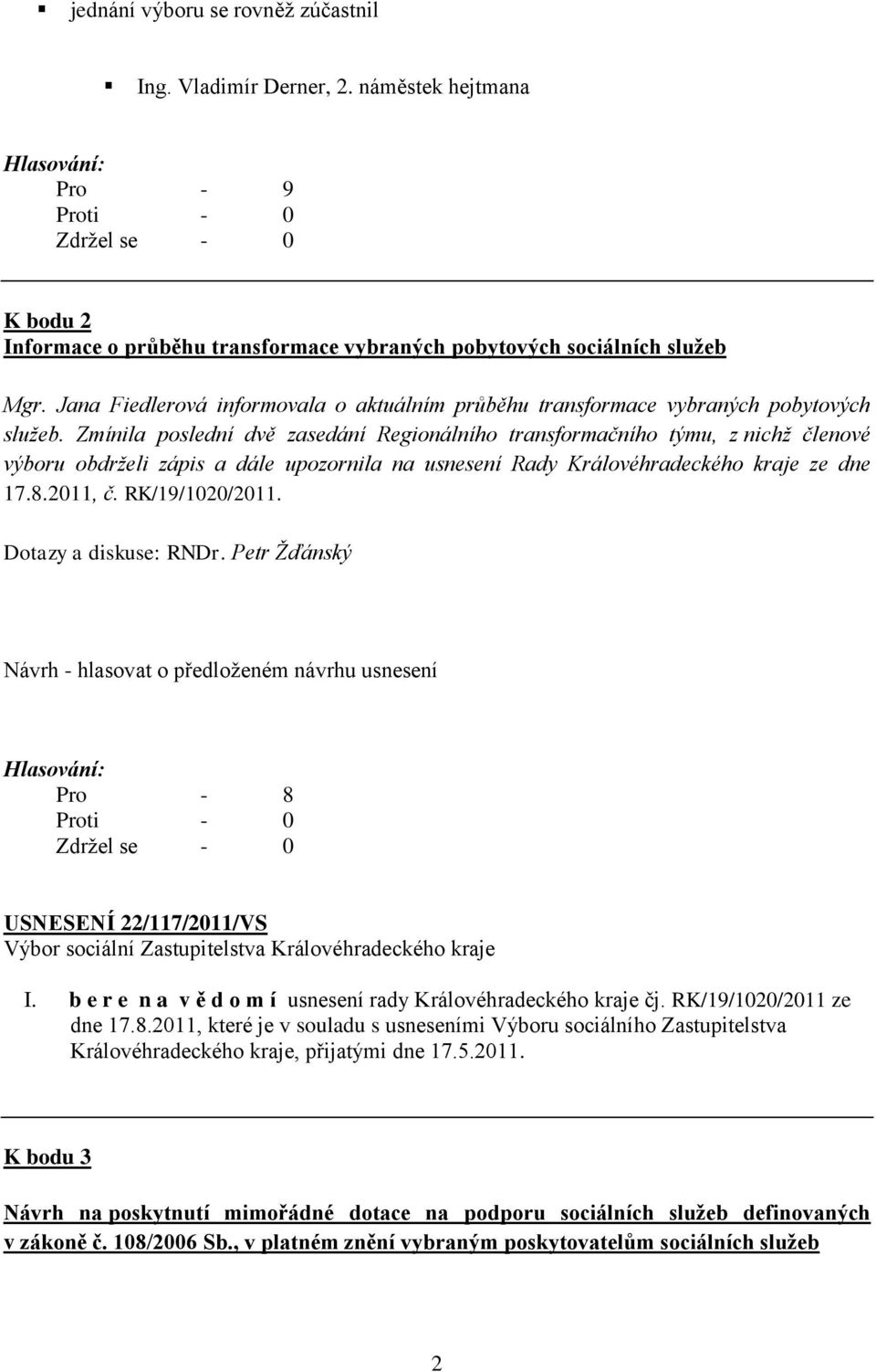 Zmínila poslední dvě zasedání Regionálního transformačního týmu, z nichž členové výboru obdrželi zápis a dále upozornila na usnesení Rady Královéhradeckého kraje ze dne 17.8.2011, č. RK/19/1020/2011.