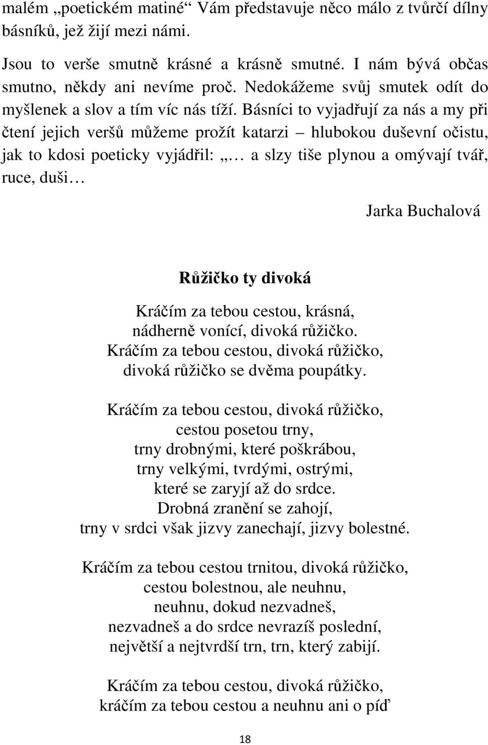 Básníci to vyjadřují za nás a my při čtení jejich veršů můžeme prožít katarzi hlubokou duševní očistu, jak to kdosi poeticky vyjádřil: a slzy tiše plynou a omývají tvář, ruce, duši Jarka Buchalová