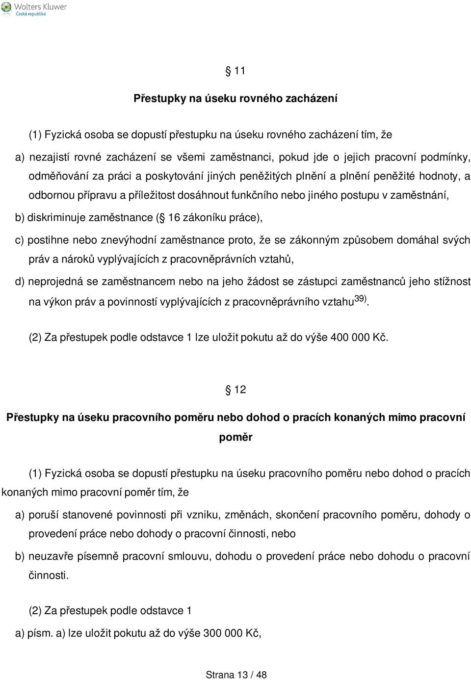 zaměstnance ( 16 zákoníku práce), c) postihne nebo znevýhodní zaměstnance proto, že se zákonným způsobem domáhal svých práv a nároků vyplývajících z pracovněprávních vztahů, d) neprojedná se