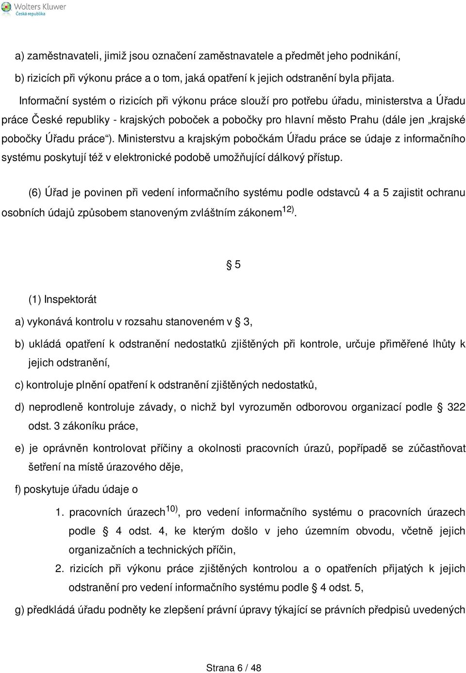 práce ). Ministerstvu a krajským pobočkám Úřadu práce se údaje z informačního systému poskytují též v elektronické podobě umožňující dálkový přístup.