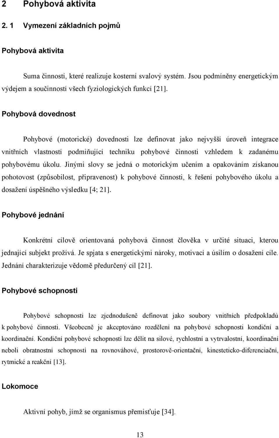 Pohybová dovednost Pohybové (motorické) dovednosti lze definovat jako nejvyšší úroveň integrace vnitřních vlastností podmiňující techniku pohybové činnosti vzhledem k zadanému pohybovému úkolu.