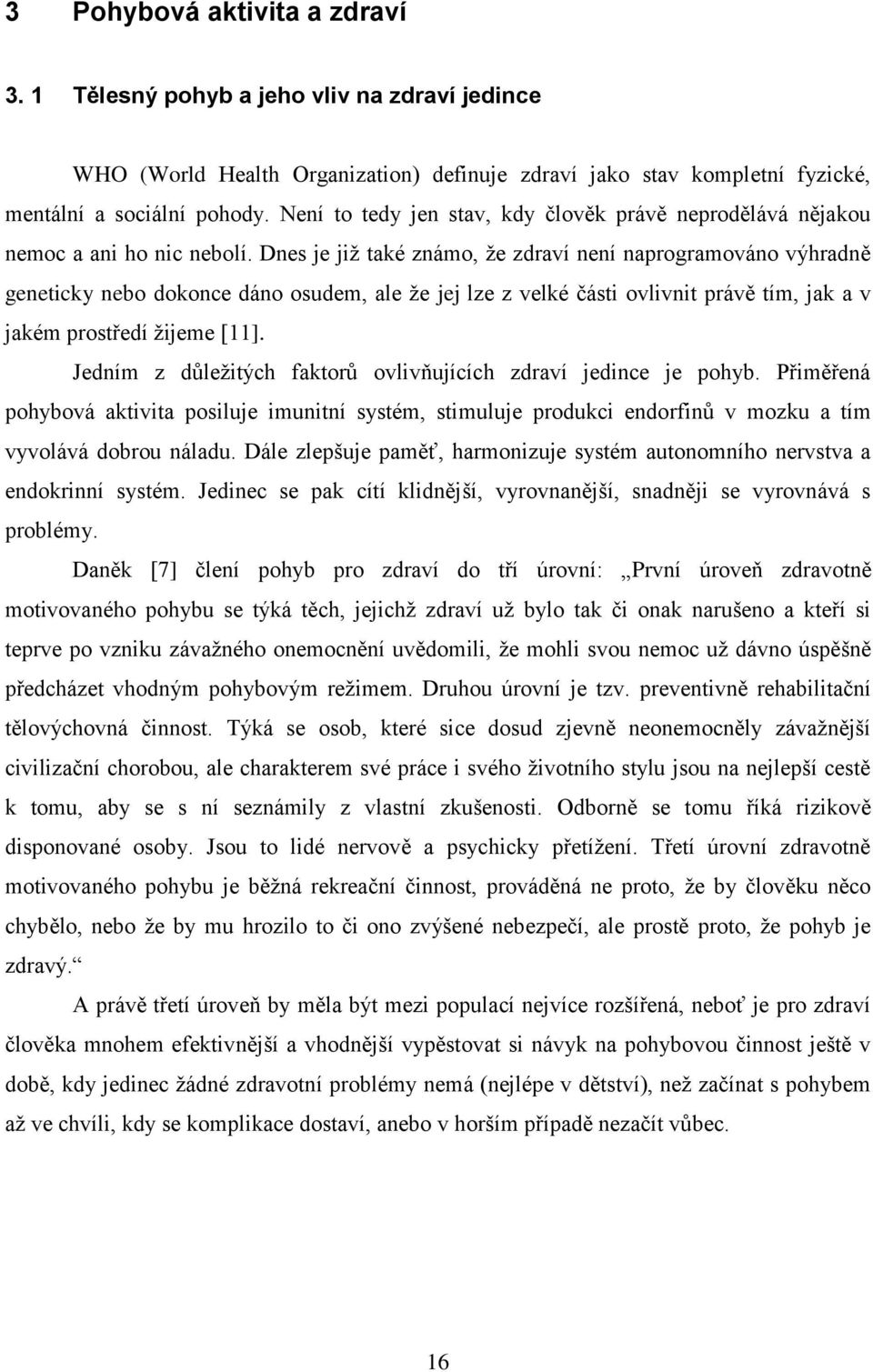 Dnes je jiţ také známo, ţe zdraví není naprogramováno výhradně geneticky nebo dokonce dáno osudem, ale ţe jej lze z velké části ovlivnit právě tím, jak a v jakém prostředí ţijeme [11].