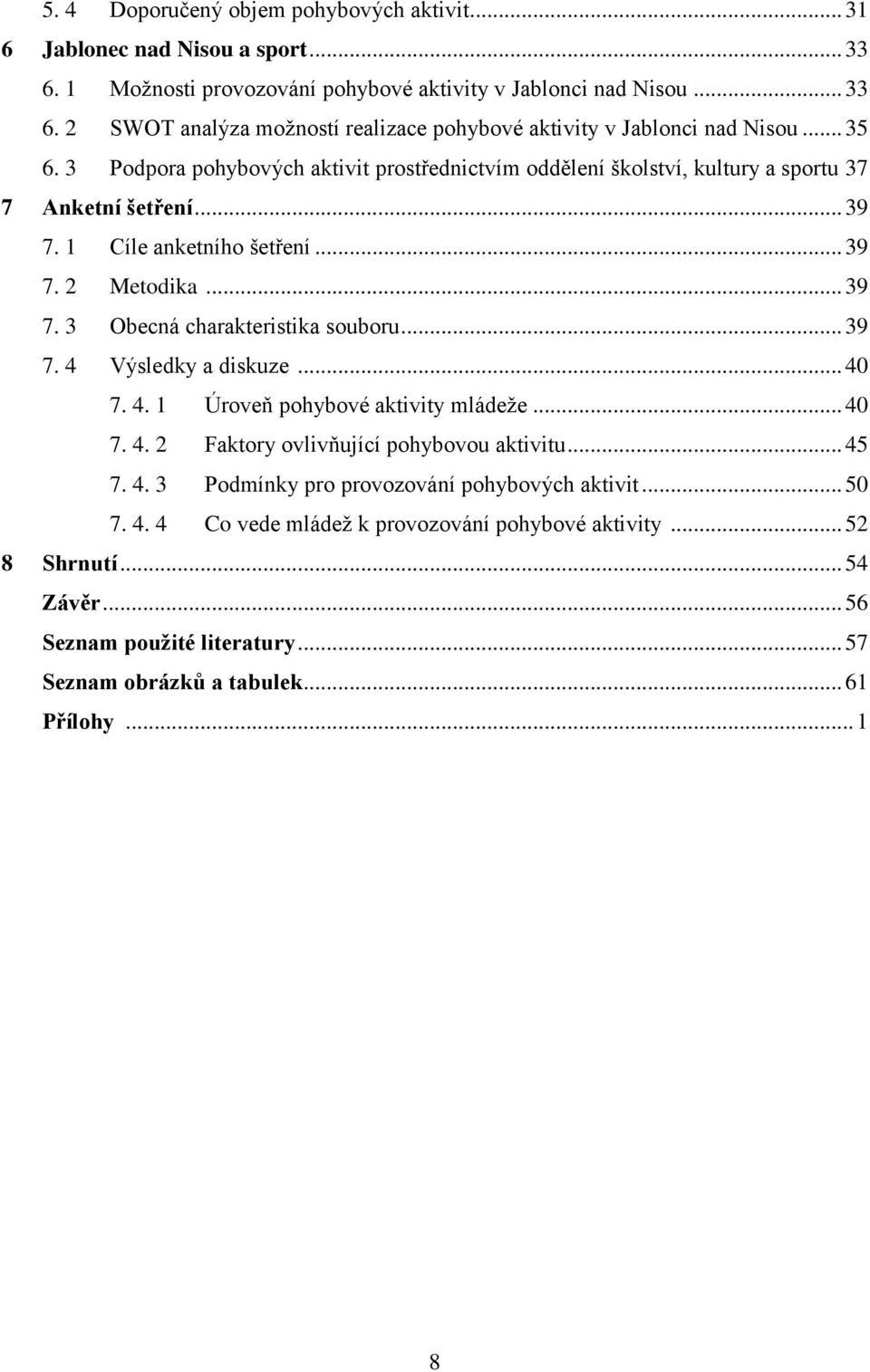 .. 39 7. 4 Výsledky a diskuze... 40 7. 4. 1 Úroveň pohybové aktivity mládeţe... 40 7. 4. 2 Faktory ovlivňující pohybovou aktivitu... 45 7. 4. 3 Podmínky pro provozování pohybových aktivit... 50 7. 4. 4 Co vede mládeţ k provozování pohybové aktivity.