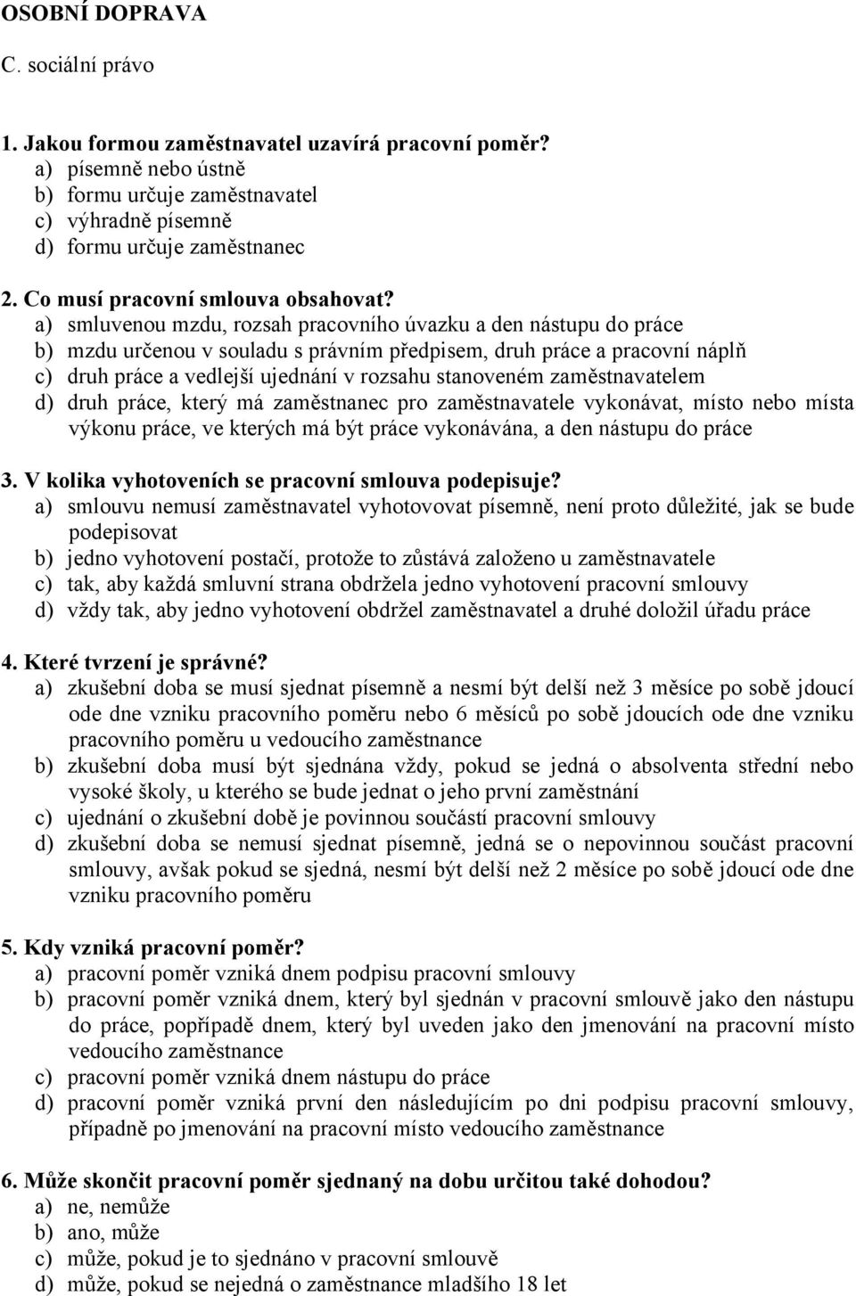 a) smluvenou mzdu, rozsah pracovního úvazku a den nástupu do práce b) mzdu určenou v souladu s právním předpisem, druh práce a pracovní náplň c) druh práce a vedlejší ujednání v rozsahu stanoveném