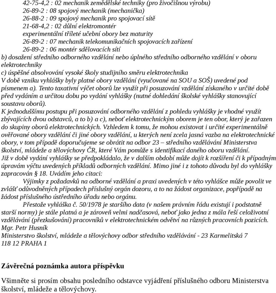 úplného středního odborného vzdělání v oboru elektrotechniky c) úspěšné absolvování vysoké školy studijního směru elektrotechnika V době vzniku vyhlášky byly platné obory vzdělání (vyučované na SOU a