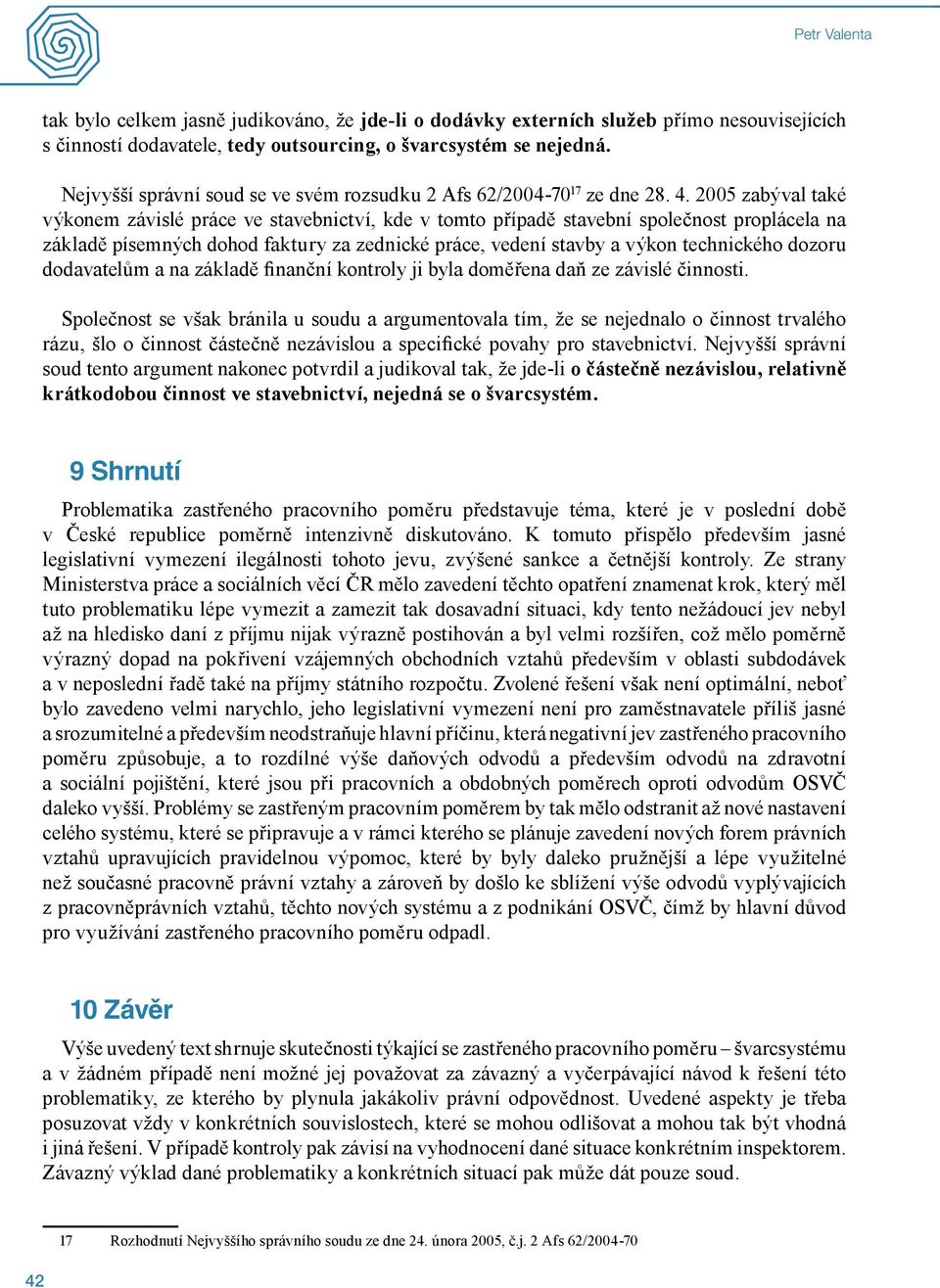 2005 zabýval také výkonem závislé práce ve stavebnictví, kde v tomto případě stavební společnost proplácela na základě písemných dohod faktury za zednické práce, vedení stavby a výkon technického