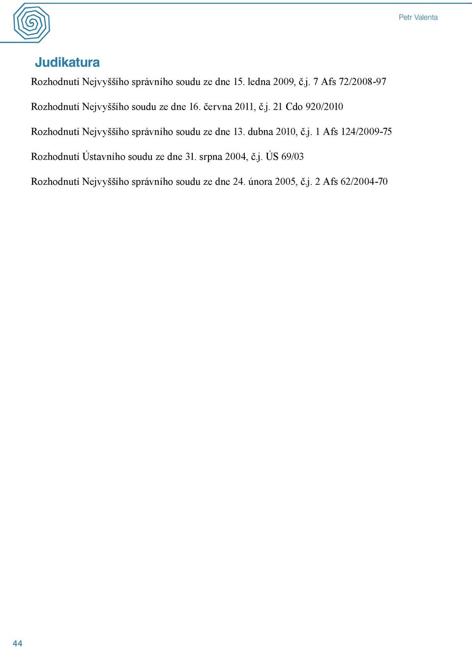 srpna 2004, č.j. ÚS 69/03 Rozhodnutí Nejvyššího správního soudu ze dne 24. února 2005, č.j. 2 Afs 62/2004-70 44