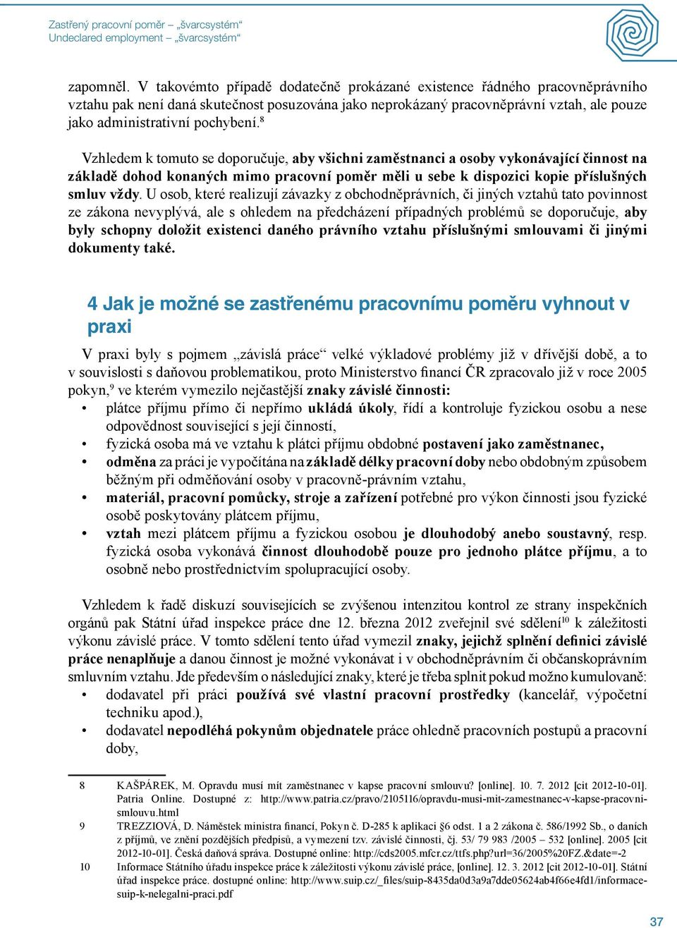 8 Vzhledem k tomuto se doporučuje, aby všichni zaměstnanci a osoby vykonávající činnost na základě dohod konaných mimo pracovní poměr měli u sebe k dispozici kopie příslušných smluv vždy.