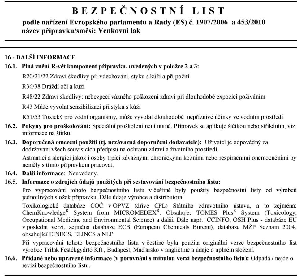 účinky ve vodním prostředí 16.2. Pokyny pro proškolování: Speciální proškolení není nutné. Přípravek se aplikuje štětkou nebo stříkáním, viz informace na štítku. 16.3. Doporučená omezení použití (tj.