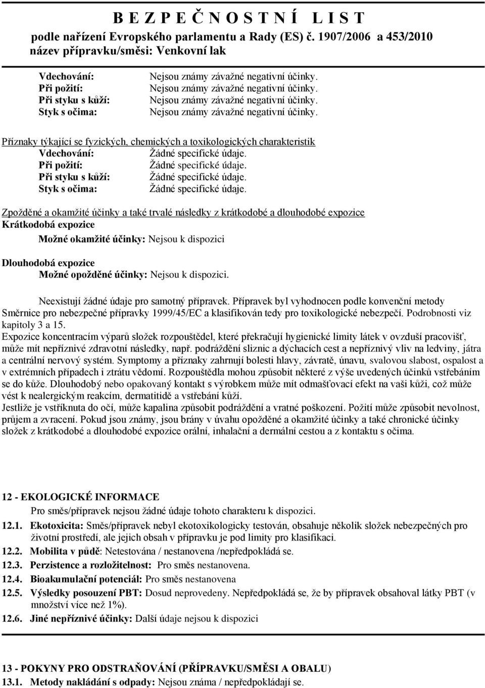 Neexistují žádné údaje pro samotný přípravek. Přípravek byl vyhodnocen podle konvenční metody Směrnice pro nebezpečné přípravky 1999/45/EC a klasifikován tedy pro toxikologické nebezpečí.