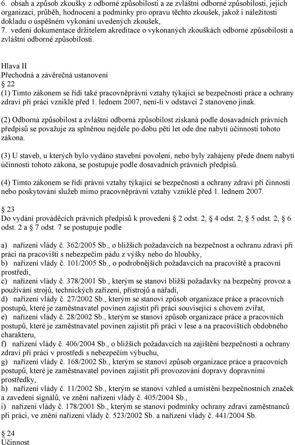 Hlava II Přechodná a závěrečná ustanovení 22 (1) Tímto zákonem se řídí také pracovněprávní vztahy týkající se bezpečnosti práce a ochrany zdraví při práci vzniklé před 1.