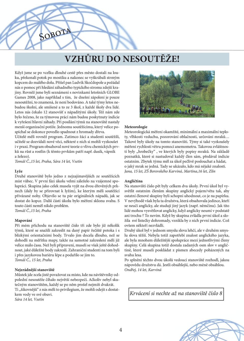 Rovněž jsme byli seznámeni s novinkami letošních GLOBE Games 2008, jako například s tím, že dnešní zápolení je pouze nesoutěžní, to znamená, že není bodováno.