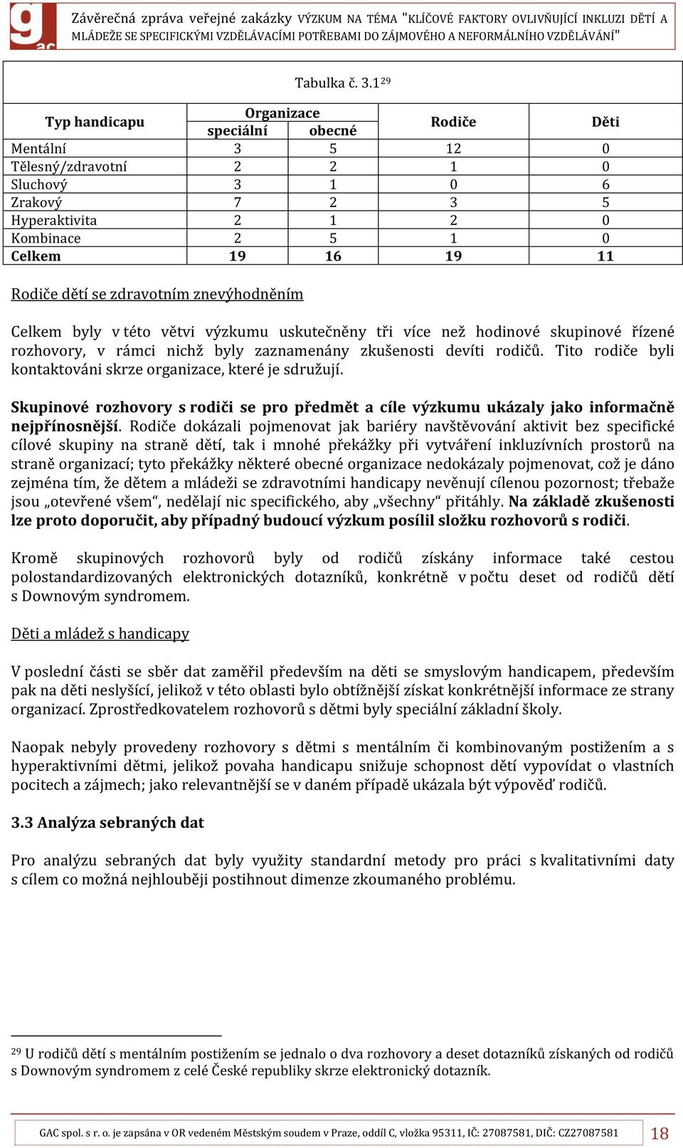 Rodiče dětí se zdravotním znevýhodněním Celkem byly v této větvi výzkumu uskutečněny tři více než hodinové skupinové řízené rozhovory, v rámci nichž byly zaznamenány zkušenosti devíti rodičů.