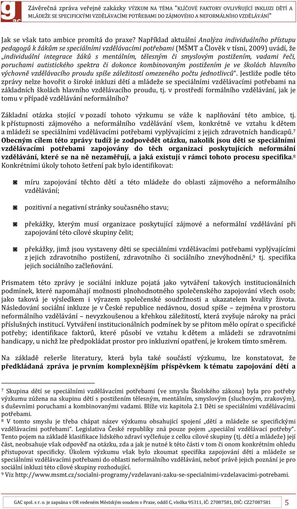 smyslovým postižením, vadami řeči, poruchami autistického spektra či dokonce kombinovaným postižením je ve školách hlavního výchovně vzdělávacího proudu spíše záležitostí omezeného počtu jednotlivců.