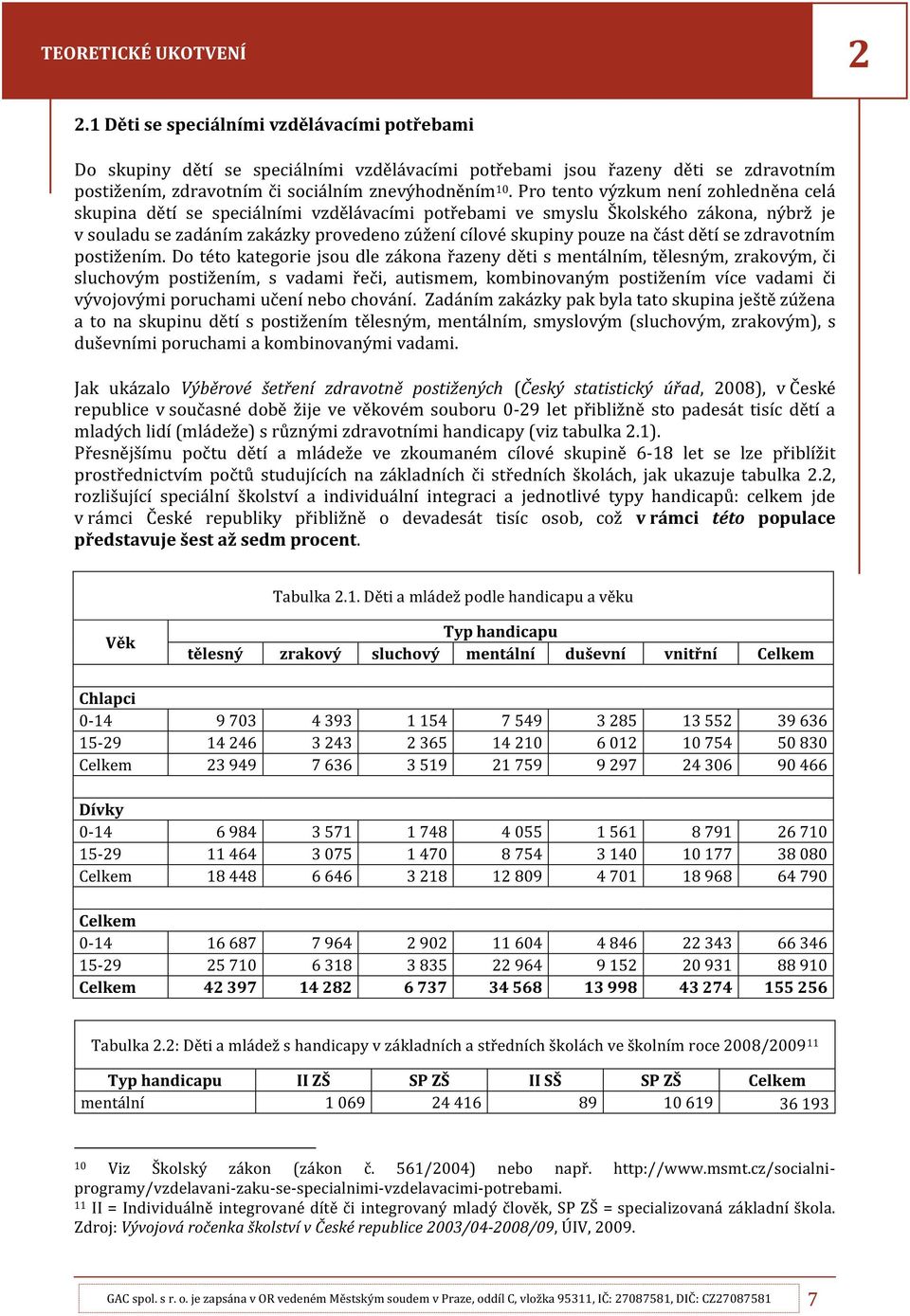 Pro tento výzkum není zohledněna celá skupina dětí se speciálními vzdělávacími potřebami ve smyslu Školského zákona, nýbrž je v souladu se zadáním zakázky provedeno zúžení cílové skupiny pouze na