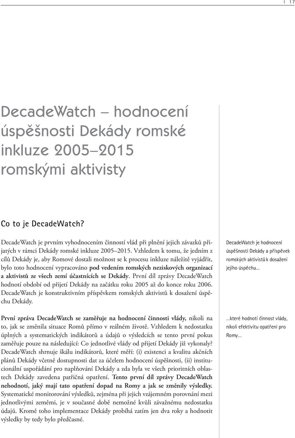 Vzhledem k tomu, že jedním z cílů Dekády je, aby Romové dostali možnost se k procesu inkluze náležitě vyjádřit, bylo toto hodnocení vypracováno pod vedením romských neziskových organizací a aktivistů