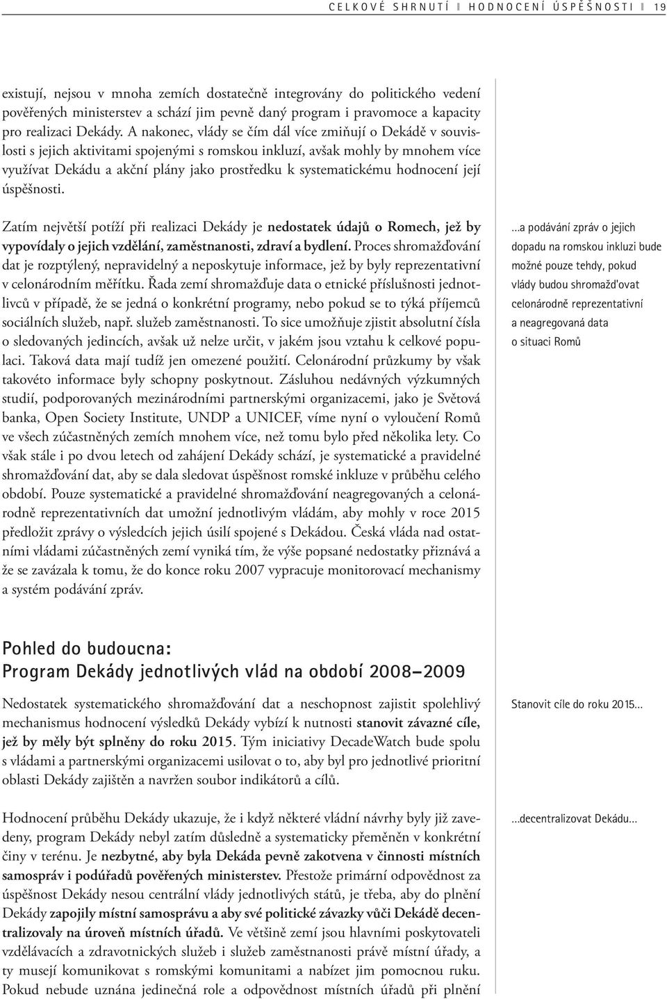 A nakonec, vlády se čím dál více zmiňují o Dekádě v souvislosti s jejich aktivitami spojenými s romskou inkluzí, avšak mohly by mnohem více využívat Dekádu a akční plány jako prostředku k