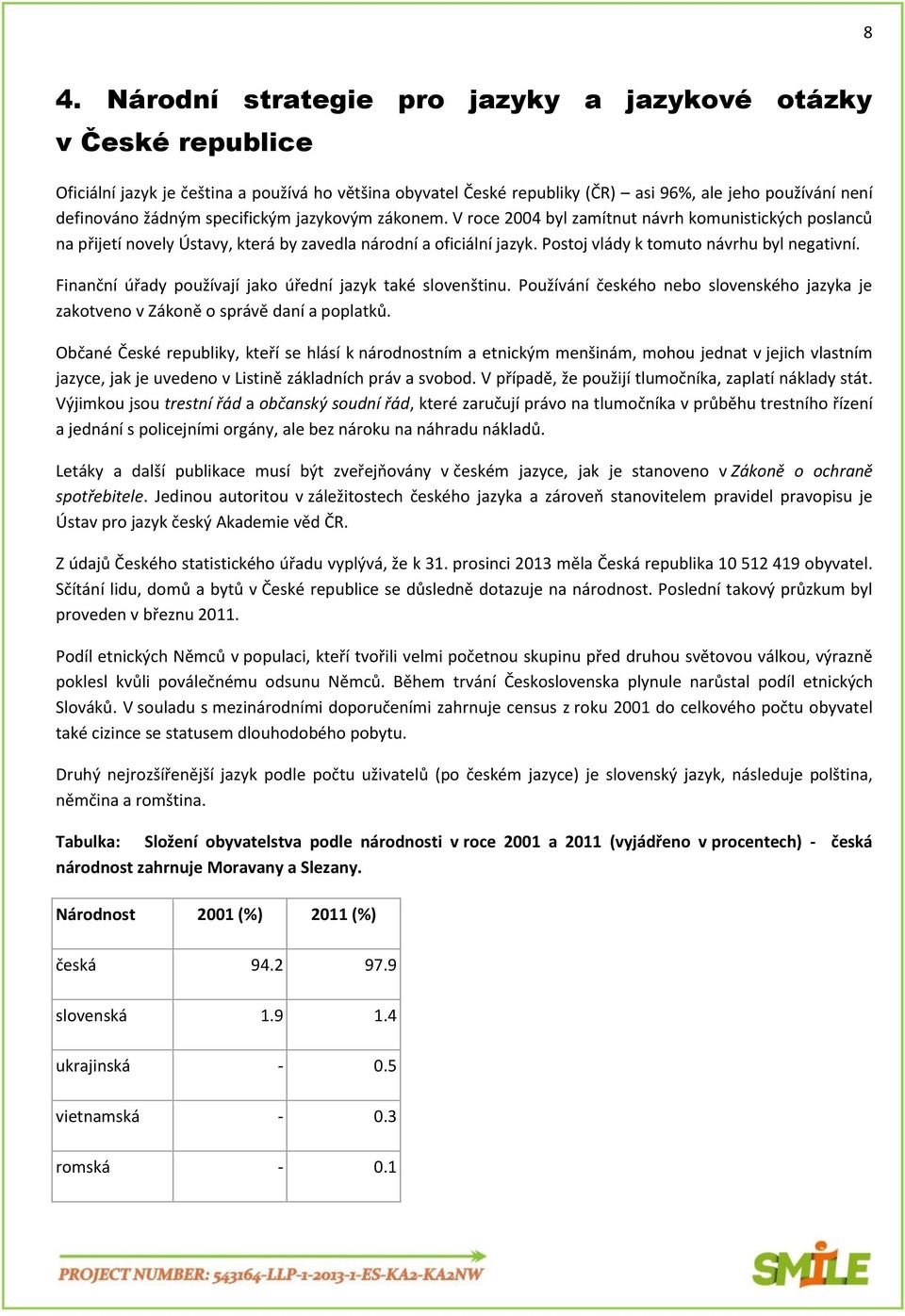 Finanční úřady používají jako úřední jazyk také slovenštinu. Používání českého nebo slovenského jazyka je zakotveno v Zákoně o správě daní a poplatků.