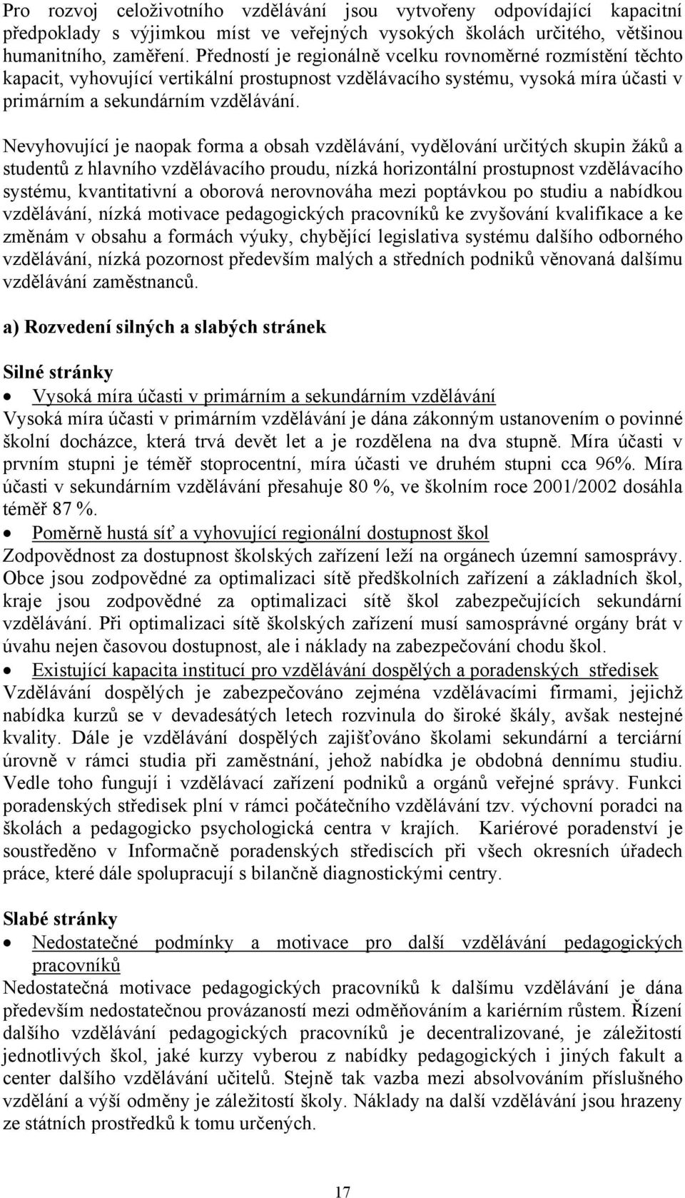 Nevyhovující je naopak forma a obsah vzdělávání, vydělování určitých skupin žáků a studentů z hlavního vzdělávacího proudu, nízká horizontální prostupnost vzdělávacího systému, kvantitativní a